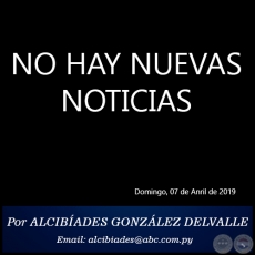 NO HAY NUEVAS NOTICIAS - Por ALCIBADES GONZLEZ DELVALLE - Domingo, 07 de Anril de 2019